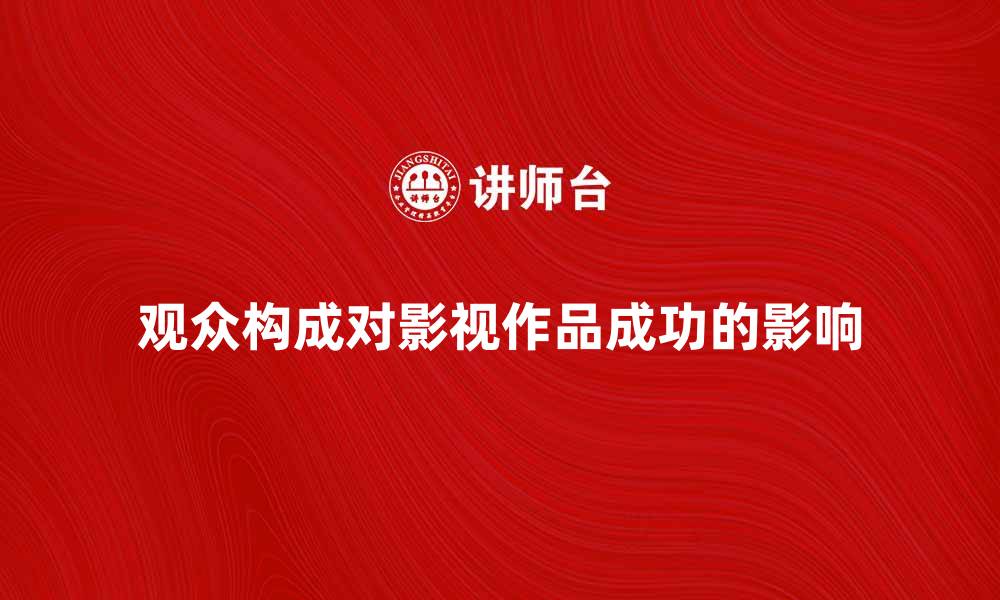 文章观众构成对影视作品成功的影响分析的缩略图