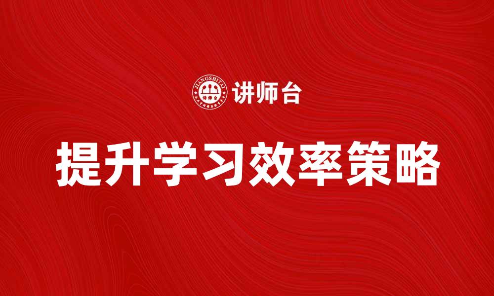 文章提升学习效率的最佳学习策略分享的缩略图