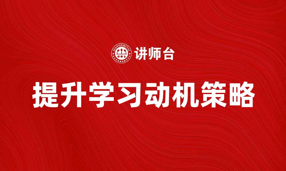 文章提升学习动机的有效方法与策略分享的缩略图