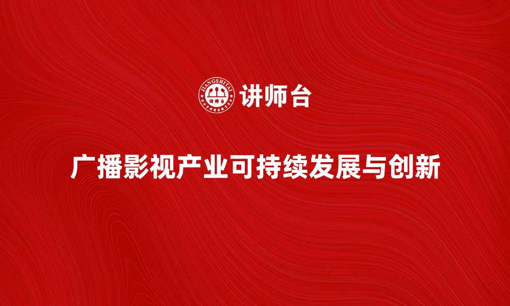 文章如何促进广播影视产业的可持续发展与创新的缩略图