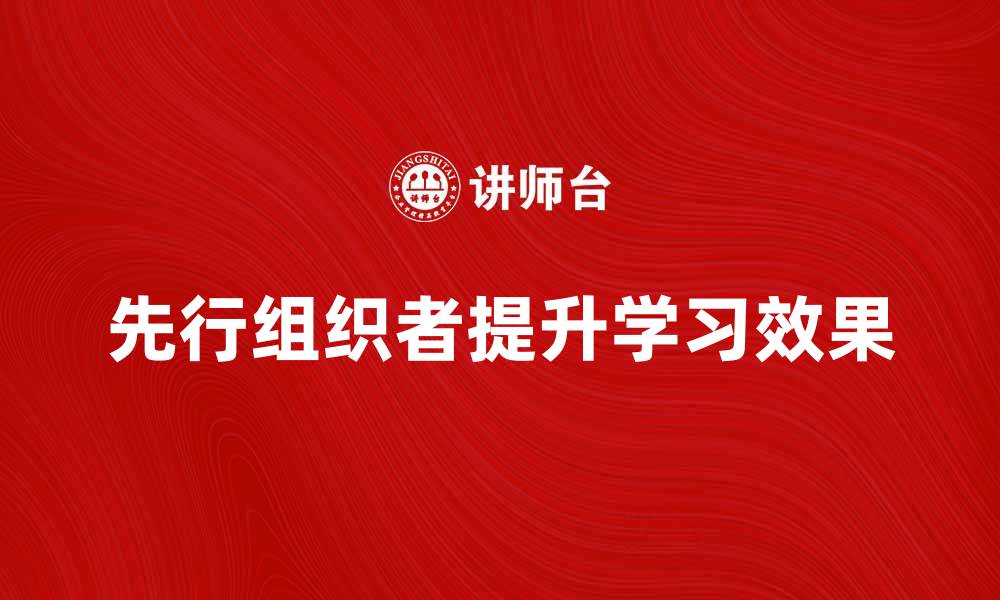 文章如何有效运用先行组织者提升学习效果的缩略图