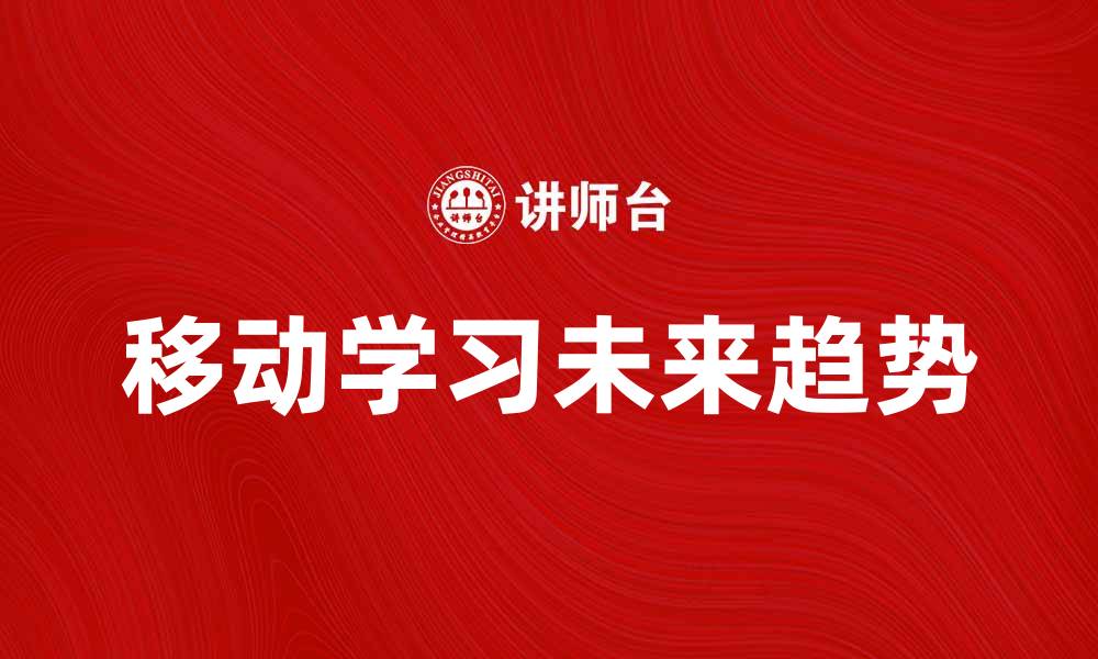 文章探索移动学习的未来：提升教育效率的关键因素的缩略图