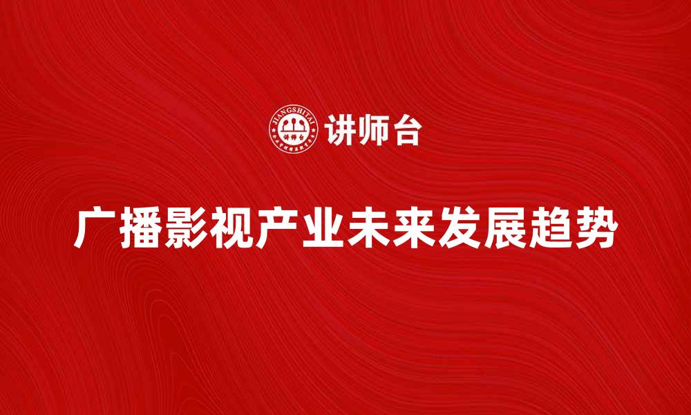 文章广播影视产业的未来发展趋势分析与展望的缩略图