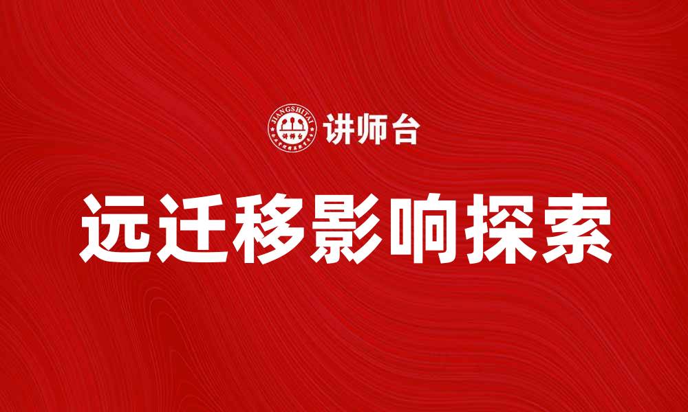 文章远迁移的影响及其在现代社会中的应用探索的缩略图