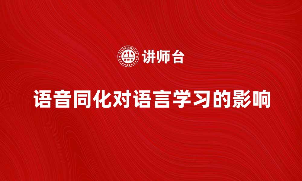 文章语音同化对语言学习的重要影响与应用探讨的缩略图