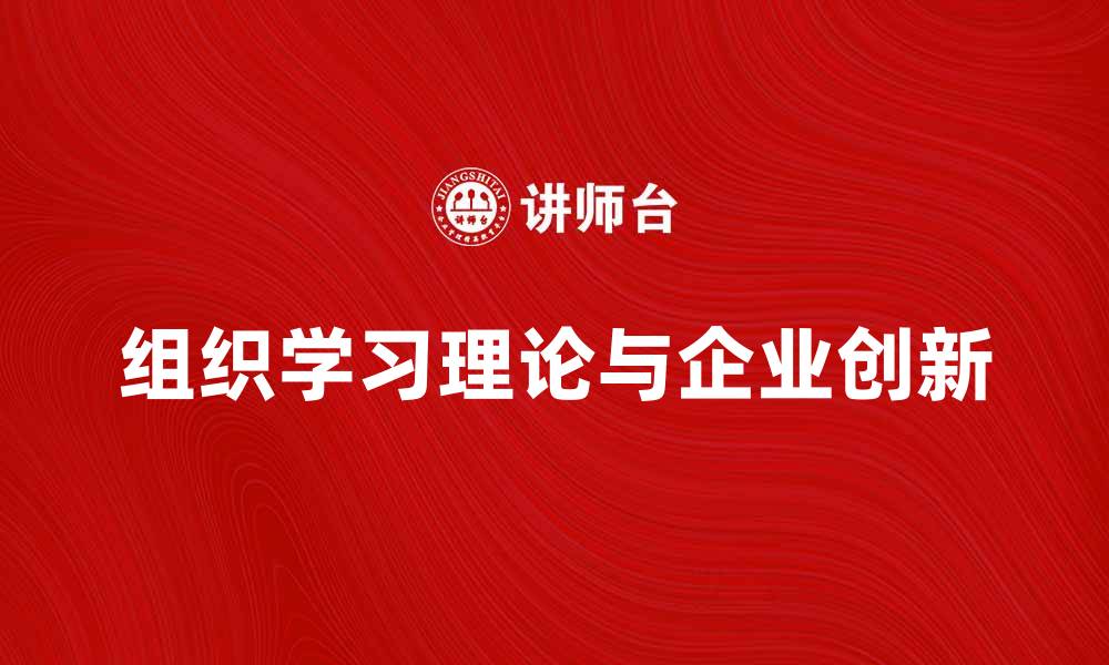 文章探索组织学习理论在企业创新中的应用与影响的缩略图
