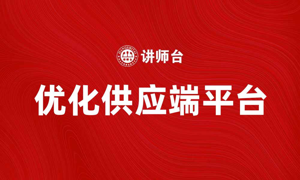 文章优化供应端平台，提高企业运营效率的最佳策略的缩略图