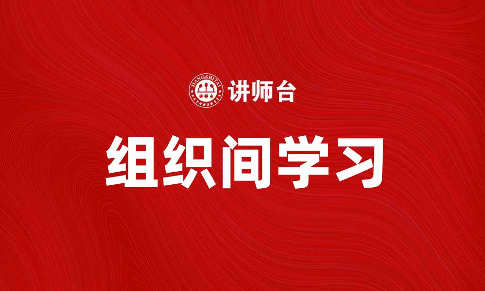 文章提升企业竞争力的关键：组织间学习的实践与探索的缩略图