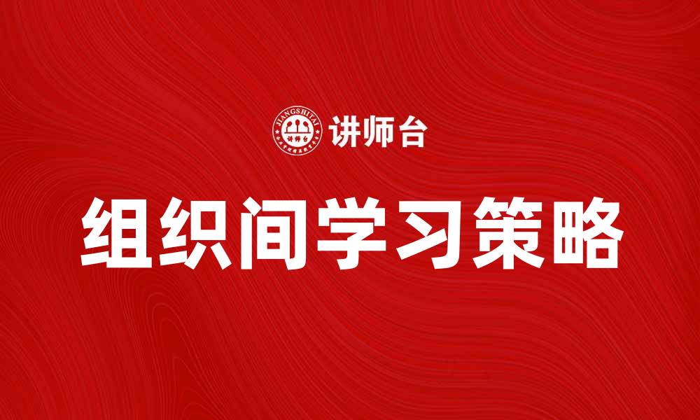文章提升企业竞争力的组织间学习策略解析的缩略图