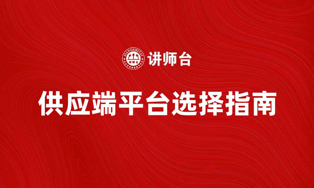 文章提升企业效率的供应端平台选择指南的缩略图