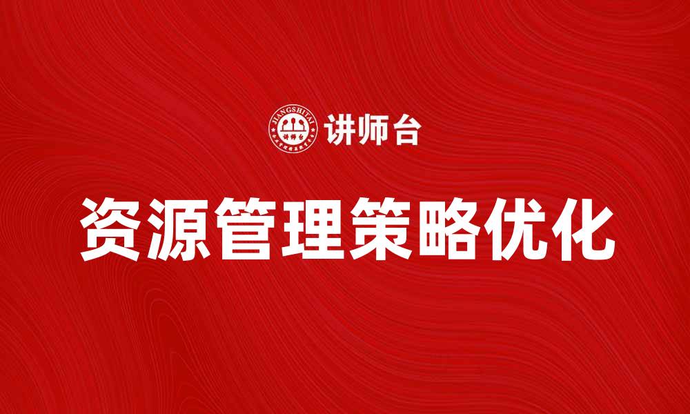 文章优化资源管理策略提升企业效率的关键方法的缩略图