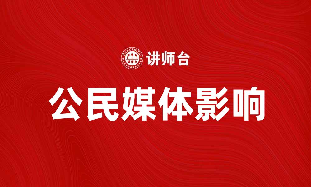 文章公民媒体如何改变信息传播的格局与影响的缩略图