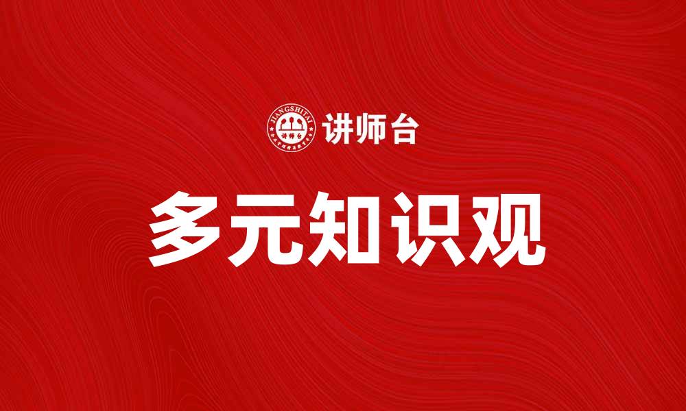 文章探索多元知识观：提升学习与思维的深度与广度的缩略图