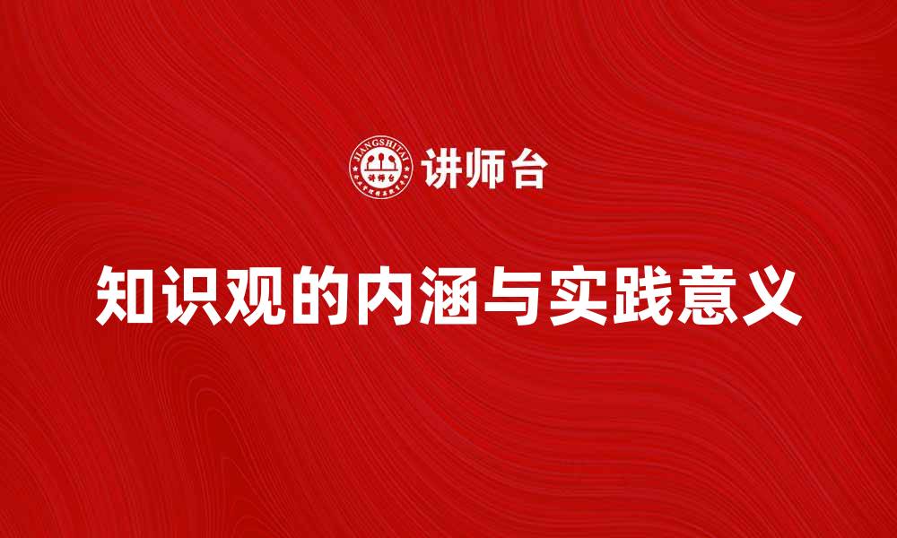 文章探索知识观的深刻内涵与实践意义的缩略图