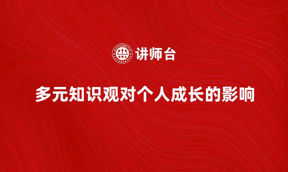 文章探索多元知识观对个人成长的影响的缩略图
