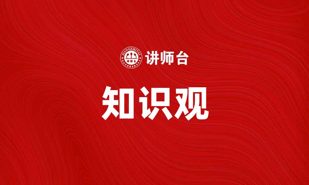 文章探索知识观：如何影响我们的学习与生活的缩略图