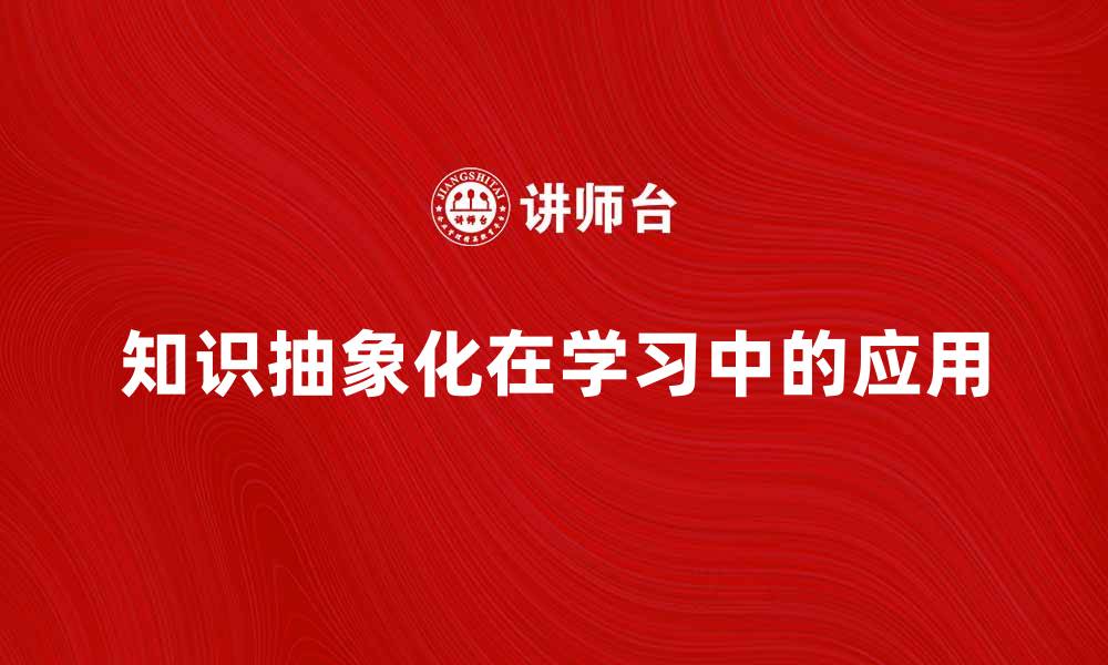 文章知识抽象化在学习中的重要性与应用探讨的缩略图