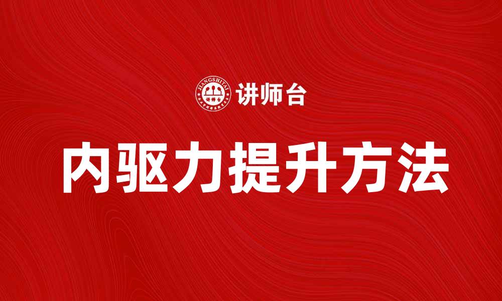 文章自我提高内驱力的有效方法与实践技巧的缩略图