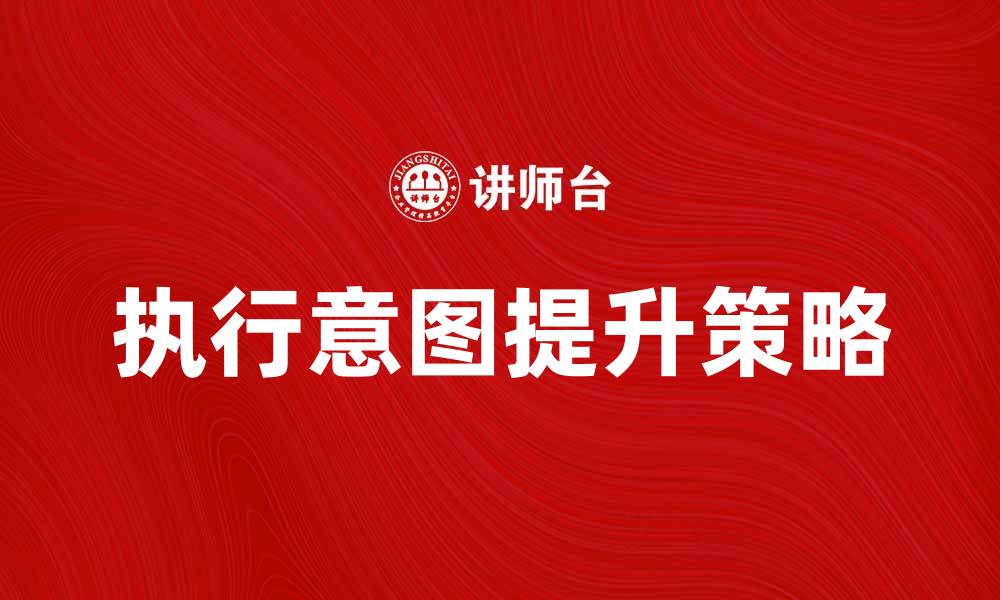 文章如何提升执行意图实现目标的有效策略的缩略图
