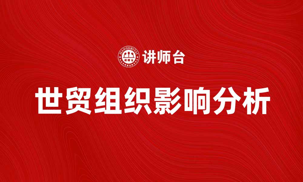 文章世贸组织在全球贸易中的重要角色与影响分析的缩略图