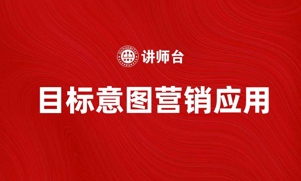 文章探索目标意图在营销中的重要性与应用的缩略图