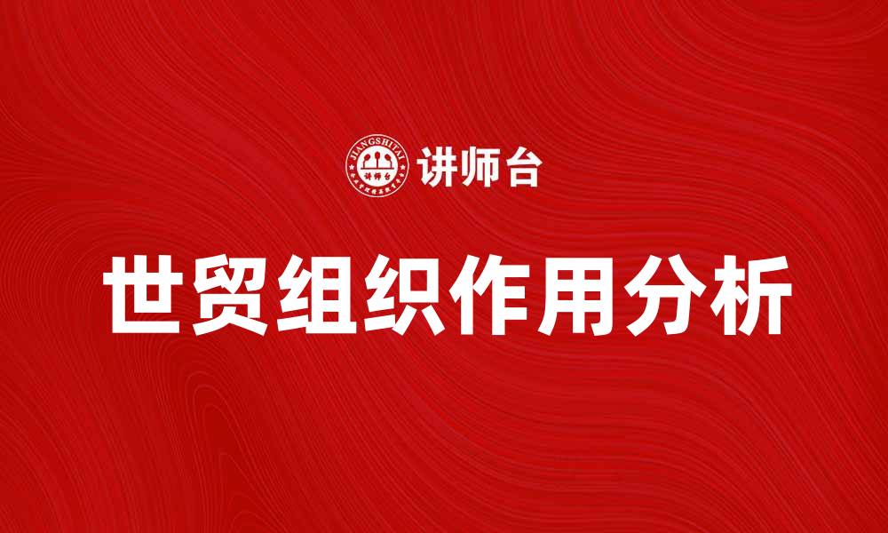 文章世贸组织在全球经济中的重要作用与影响分析的缩略图