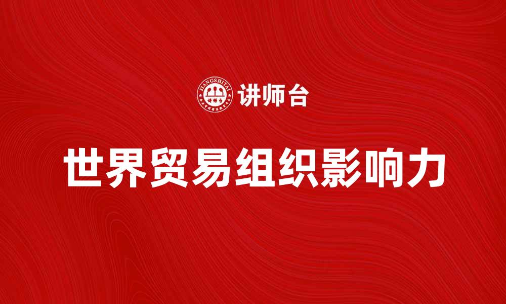 文章世界贸易组织助力全球经济发展新机遇的缩略图