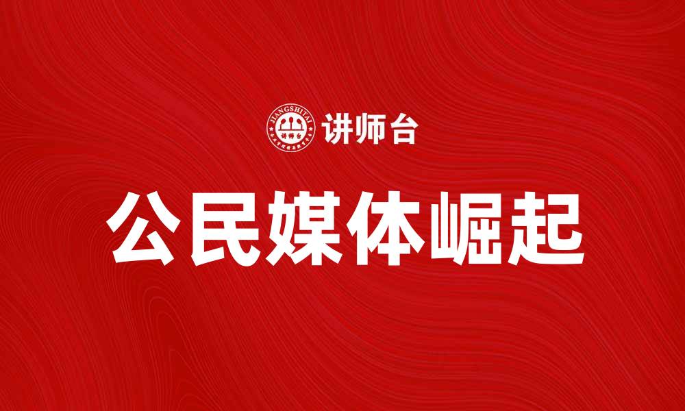 文章公民媒体在数字时代的崛起与影响分析的缩略图