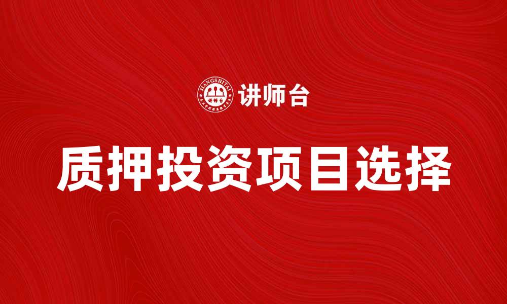 文章质押投资新机遇：如何选择合适的质押项目的缩略图