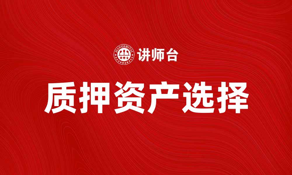 文章质押投资新机遇：如何选择合适的质押资产的缩略图