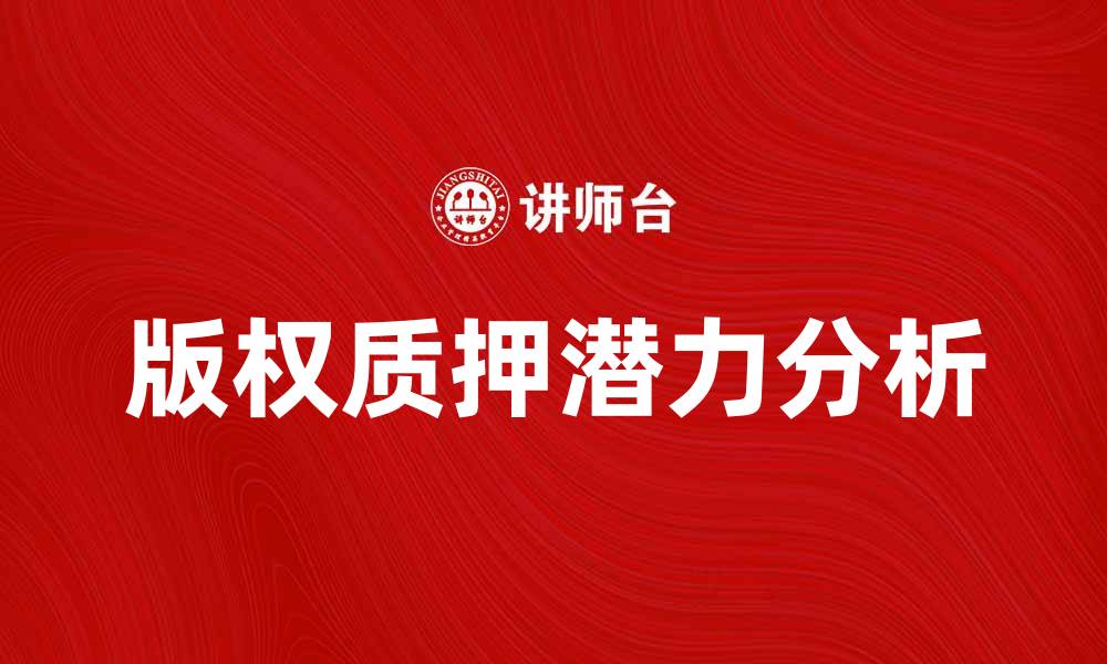 文章探索版权质押的潜力与市场前景分析的缩略图