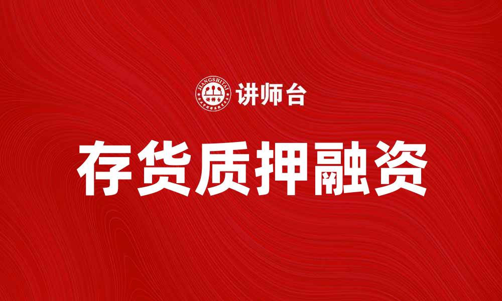 文章存货质押的优势与风险分析，企业融资新选择的缩略图