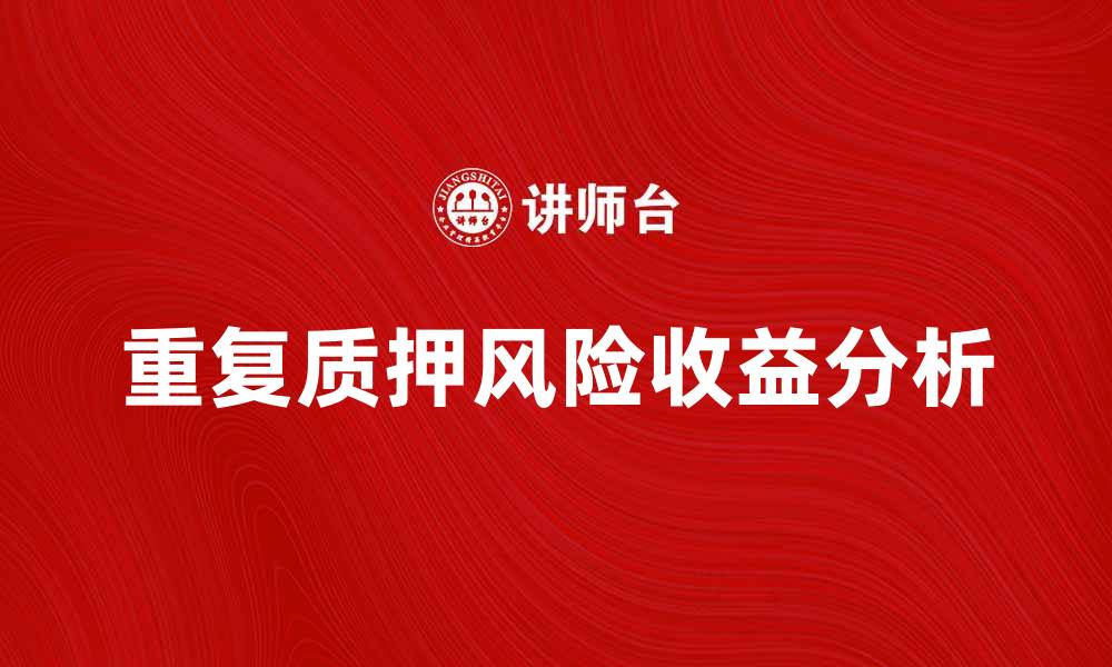 文章重复质押的风险与收益解析：投资者必读指南的缩略图