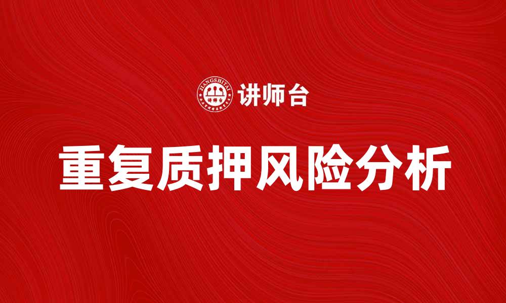 文章深入解析重复质押的风险与防范策略的缩略图