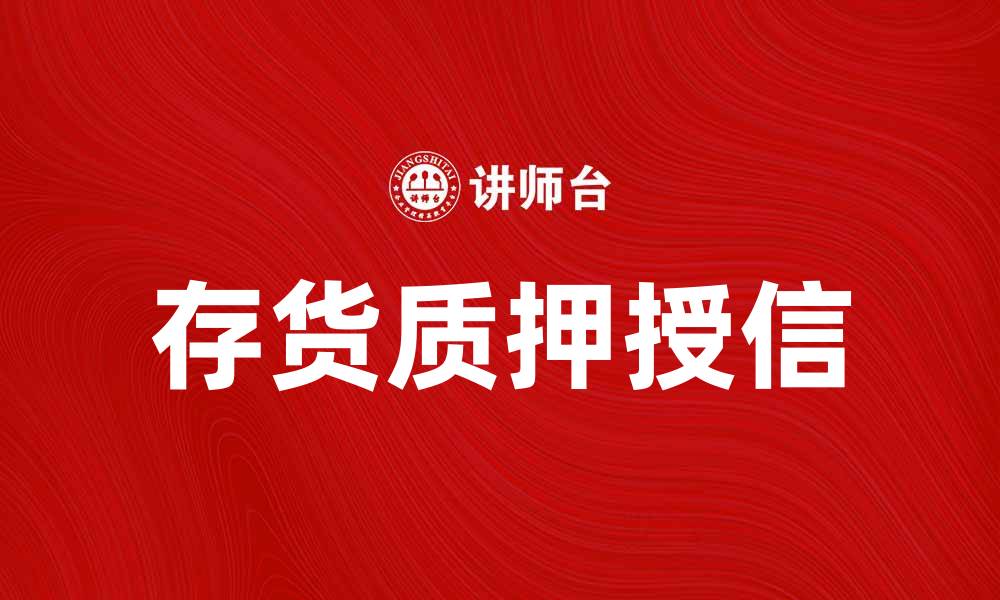 文章存货质押授信助力企业融资新选择的缩略图