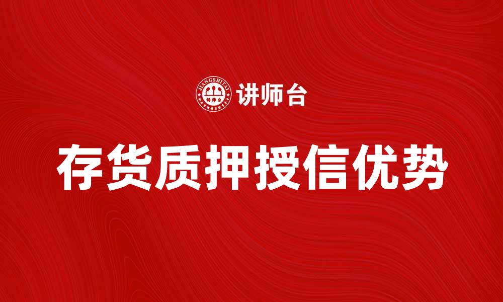 文章存货质押授信的优势与应用解析的缩略图