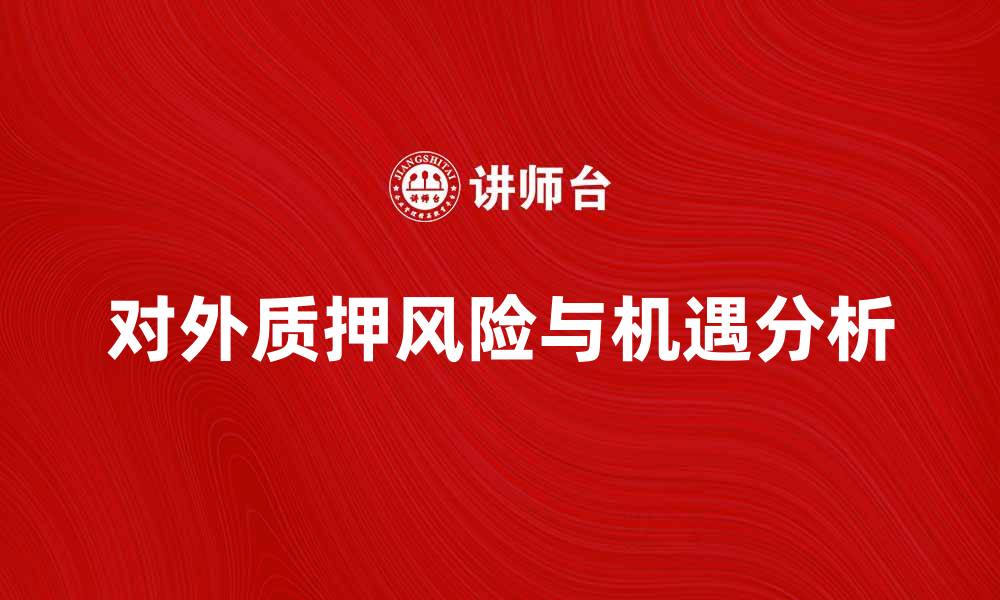文章对外质押的风险与机遇分析的缩略图