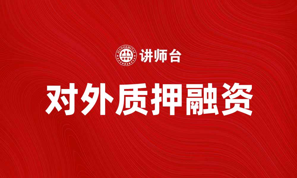 文章对外质押在企业融资中的重要性与应用分析的缩略图
