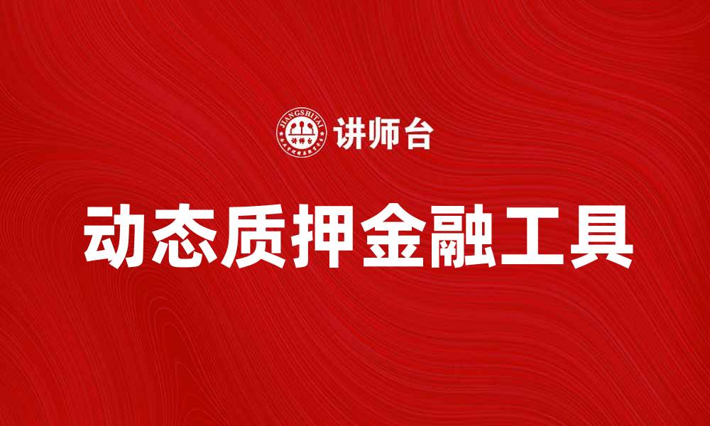 文章动态质押：解密新兴金融工具的优势与应用的缩略图