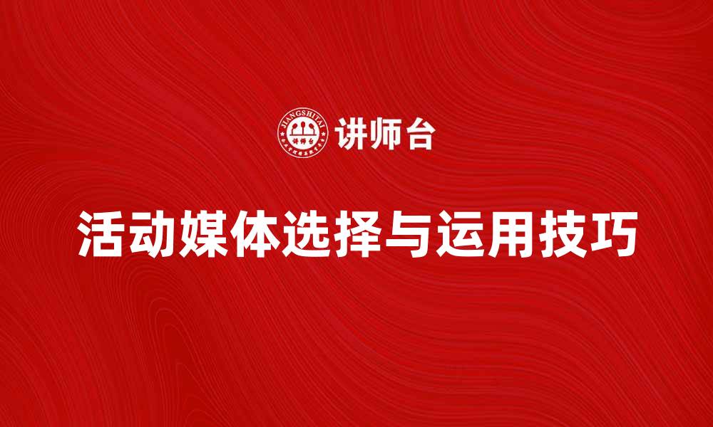 文章活动媒体的选择与运用技巧解析的缩略图
