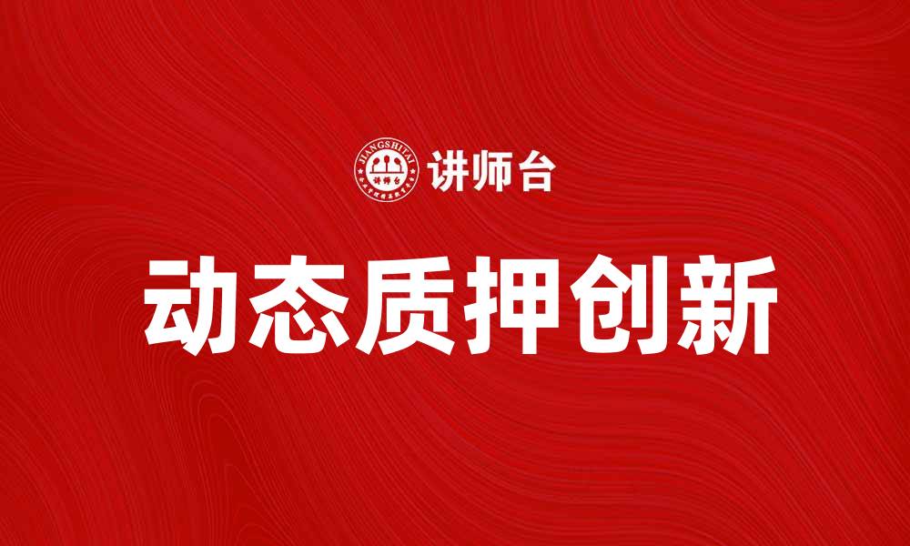 文章动态质押：提升资产流动性的创新方式与优势的缩略图