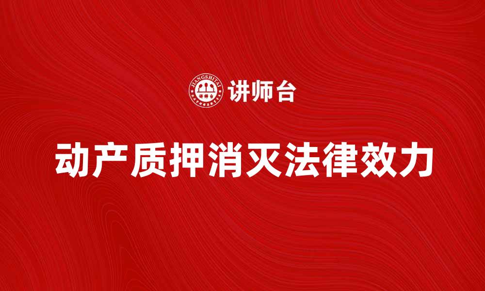 文章动产质押消灭的法律效力与实践探讨的缩略图