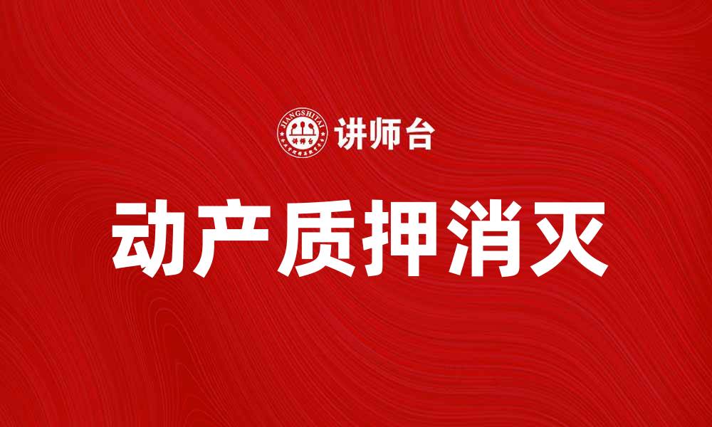 文章动产质押消灭的法律规定与实践探讨的缩略图