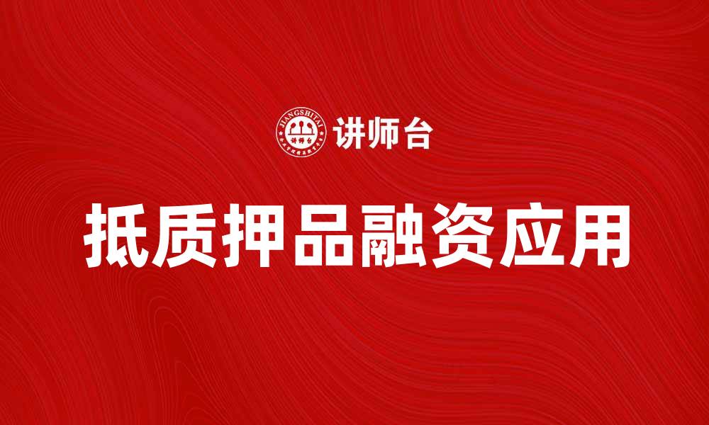 文章抵质押品的重要性及其在融资中的应用解析的缩略图