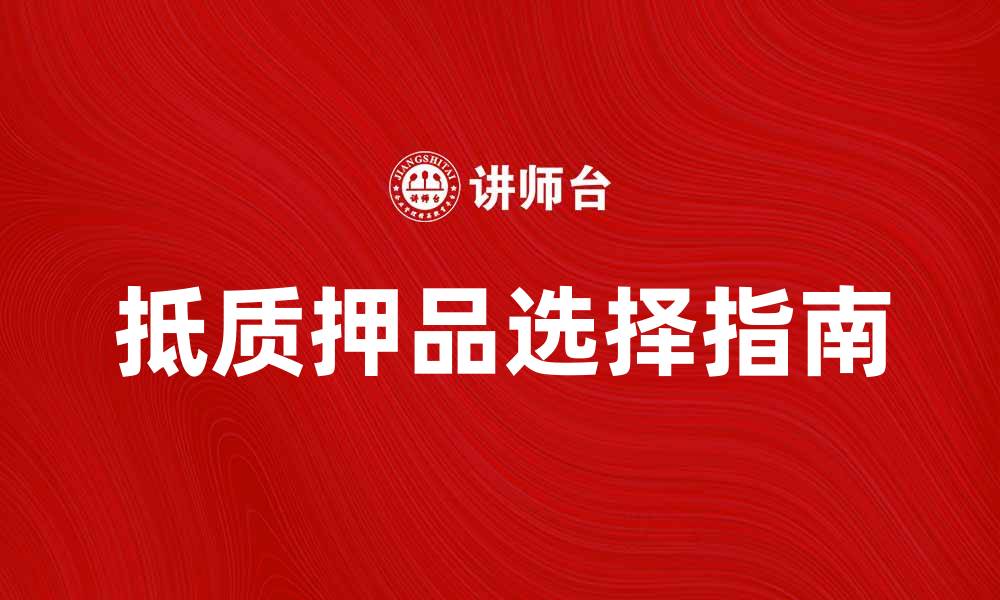 文章抵质押品的重要性与选择指南解析的缩略图