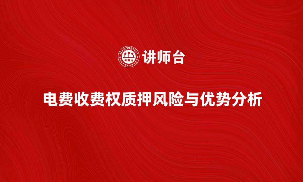 文章电费收费权质押的优势与风险分析的缩略图