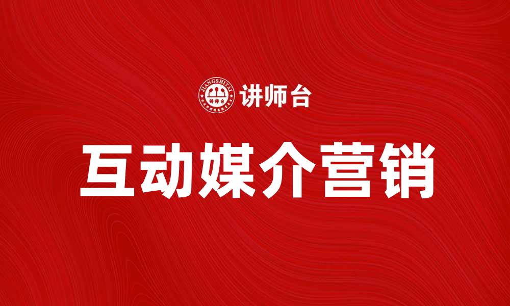 文章探索互动媒介在现代营销中的重要性与应用的缩略图