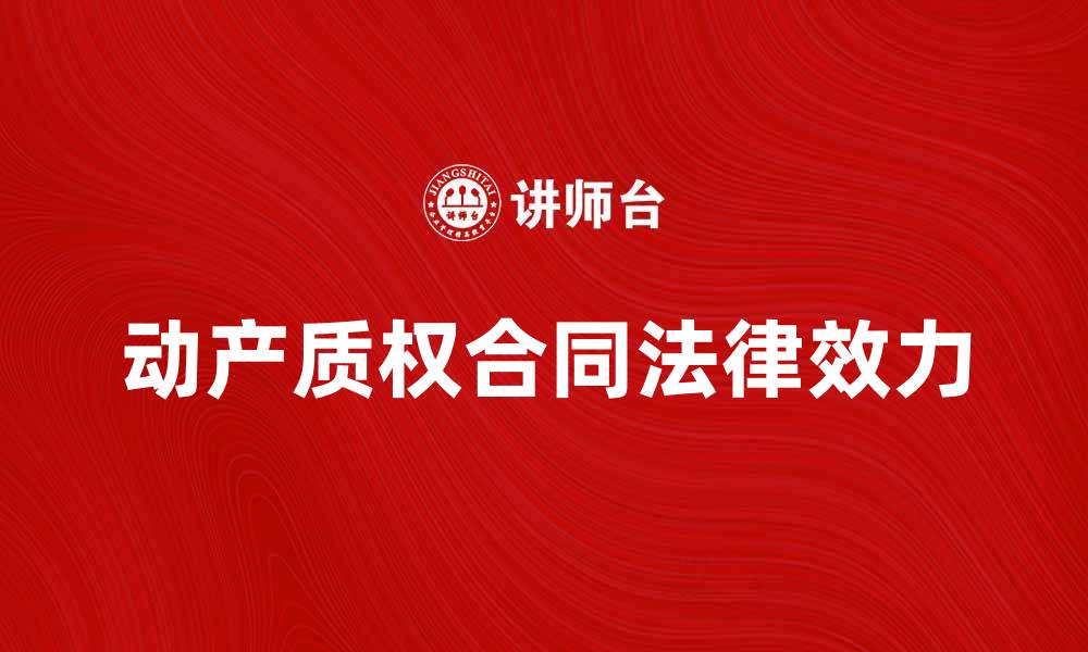 文章动产质权合同的法律效力与实务解析的缩略图