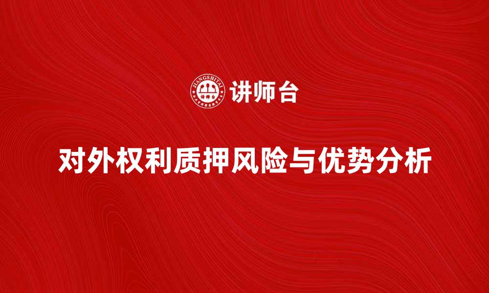 文章对外权利质押的优势与风险分析解读的缩略图