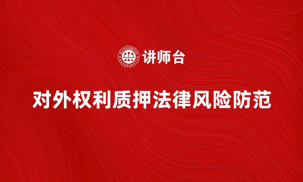 文章对外权利质押的法律风险与防范措施解析的缩略图